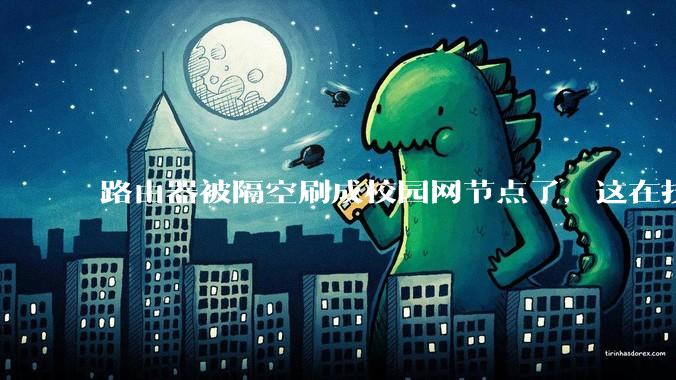 路由器被隔空刷成校园网节点了，这在技术上是怎么实现的？