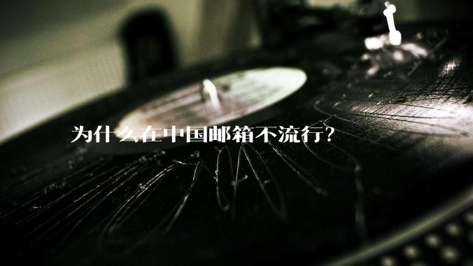 为什么在中国邮箱不流行？