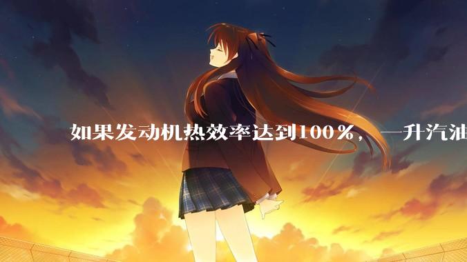 如果发动机热效率达到100%，一升汽油大概可以让汽车行驶多少公里？