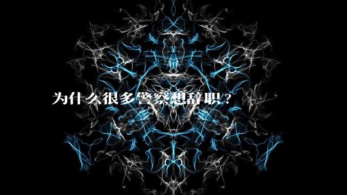 为什么很多警察想辞职?