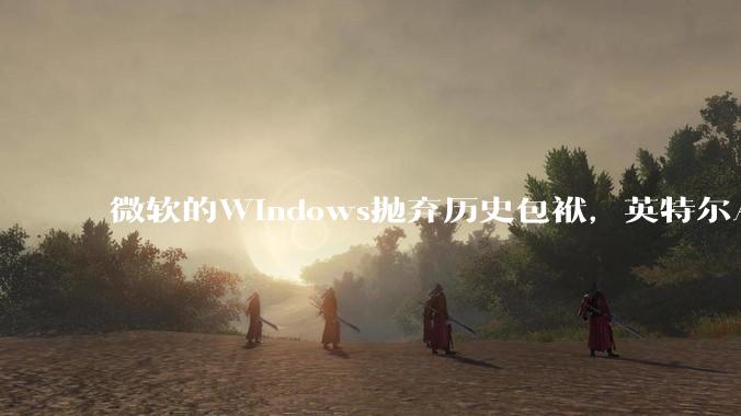 微软的Windows抛弃历史包袱，英特尔AMD抛弃老旧的指令集，性能会有多大的提升?