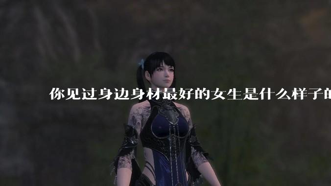 你见过身边身材最好的女生是什么样子的？
