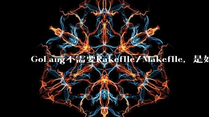 GoLang不需要Rakefile/Makefile，是如何实现交叉编译的？如在X86上生成MIPS的可执行。