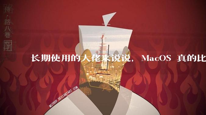 长期使用的大佬来说说，MacOS 真的比 Windows 稳定吗？