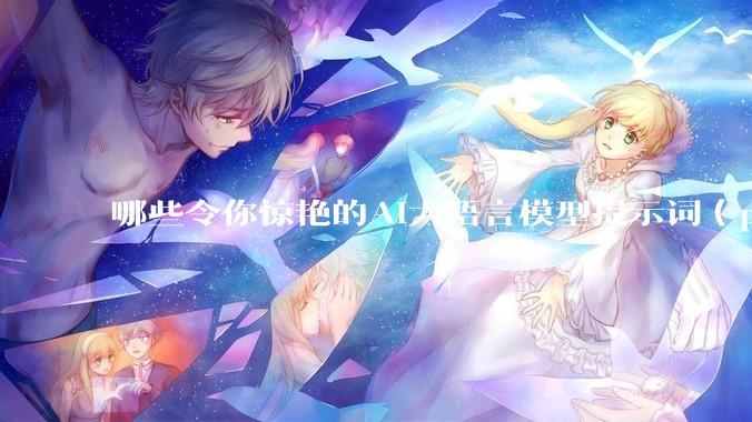 哪些令你惊艳的AI大语言模型提示词（prompt）？