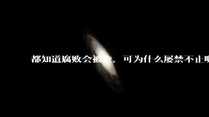 都知道腐败会被查，可为什么屡禁不止呢？