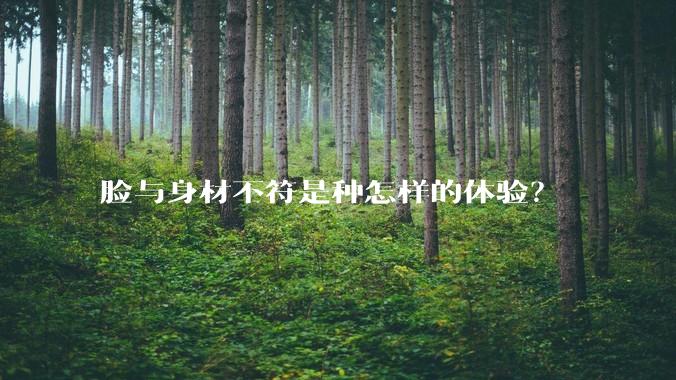 脸与身材不符是种怎样的体验？