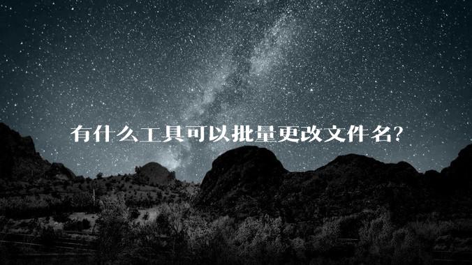 有什么工具可以批量更改文件名？