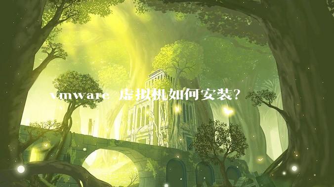 vmware 虚拟机如何安装？
