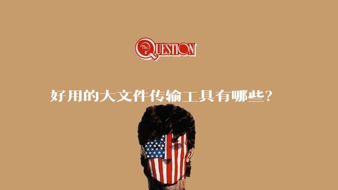 好用的大文件传输工具有哪些？