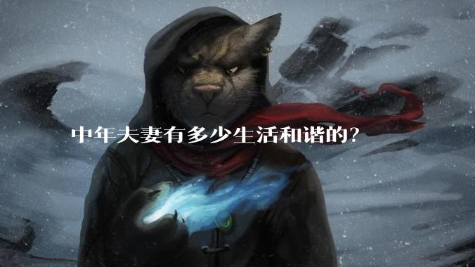 中年夫妻有多少生活和谐的？