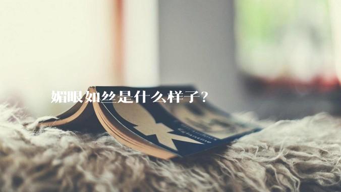 媚眼如丝是什么样子？
