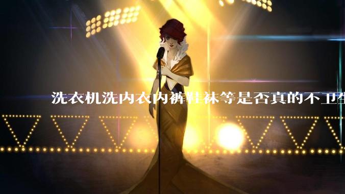 洗衣机洗内衣内裤鞋袜等是否真的不卫生？