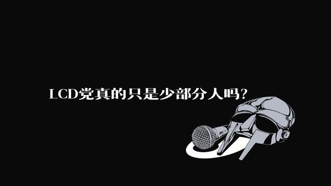 LCD党真的只是少部分人吗？