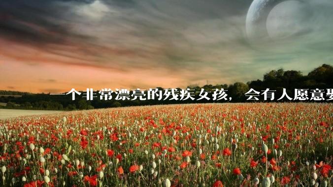 一个非常漂亮的残疾女孩，会有人愿意娶吗？