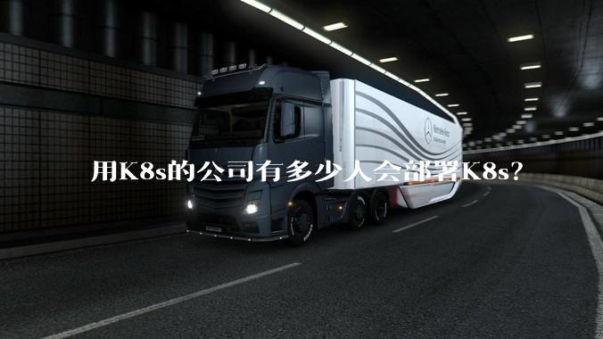 用K8s的公司有多少人会部署K8s？