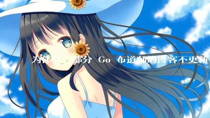 为什么一部分 Go 布道师的博客不更新了？