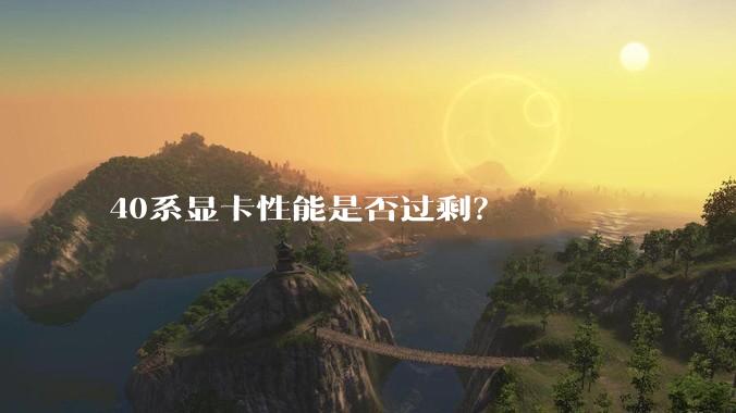 40系显卡性能是否过剩？