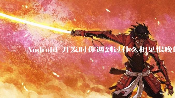 Android 开发时你遇到过什么相见恨晚的工具或网站？