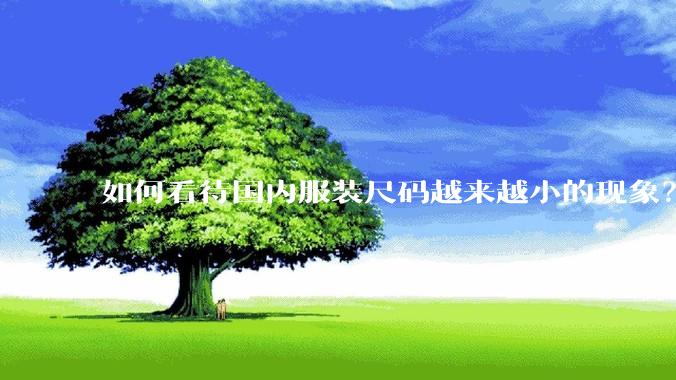 如何看待国内服装尺码越来越小的现象？