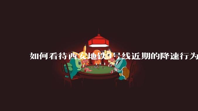如何看待西安地铁3号线近期的降速行为？