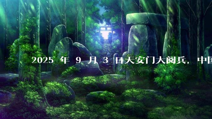 2025 年 9 月 3 日天安门大阅兵，中国将对外释放出什么信号？