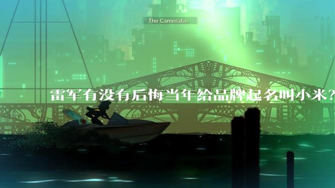 雷军有没有后悔当年给品牌起名叫小米？