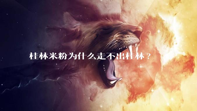 桂林米粉为什么走不出桂林?