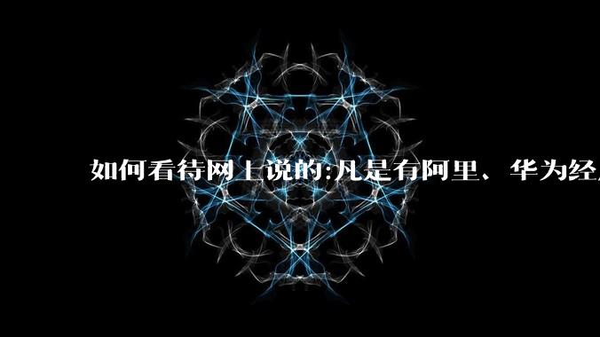 如何看待网上说的:凡是有阿里、华为经历的一律不要？