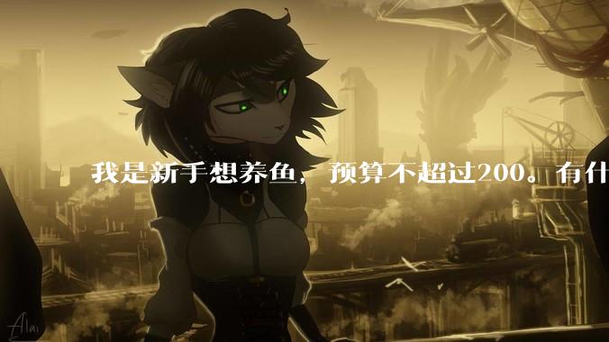 我是新手想养鱼，预算不超过200。有什么好的建议或者禁忌吗。？
