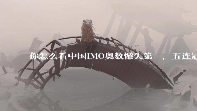你怎么看中国IMO奥数憾失第一，五连冠统治被美国队终结这件事呢？