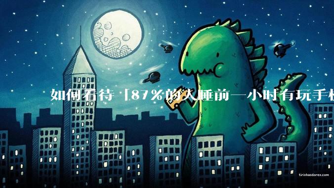 如何看待「87%的人睡前一小时有玩手机的习惯」，睡前关灯玩手机对眼睛危害有多大？