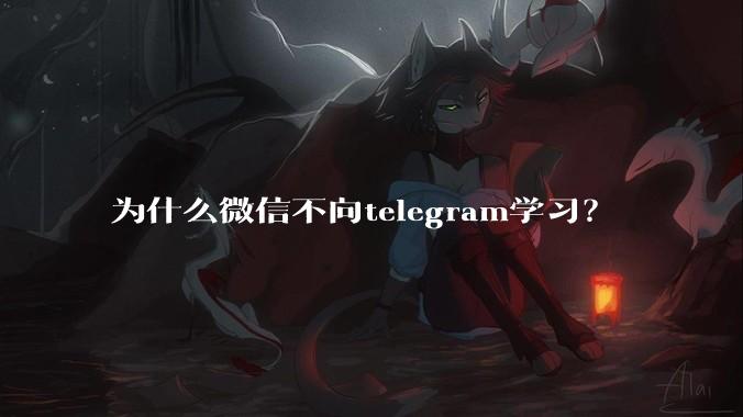 为什么微信不向telegram学习？