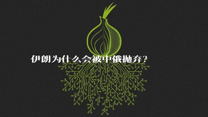 伊朗为什么会被中俄抛弃？