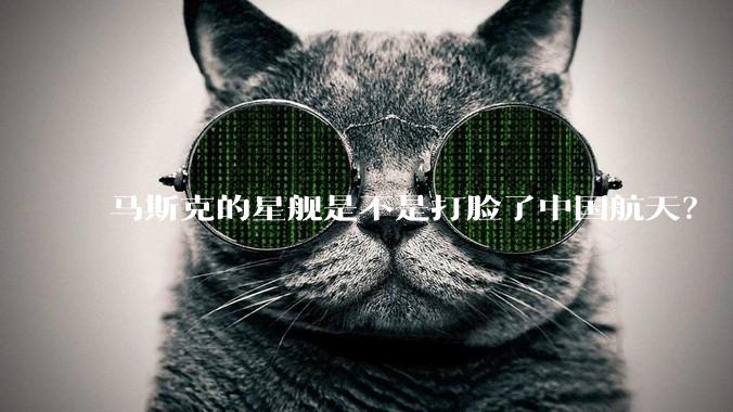 马斯克的星舰是不是打脸了中国航天？