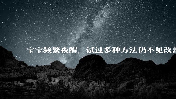 宝宝频繁夜醒，试过多种方法仍不见改善，到底是什么原因？该如何让宝宝拥有好睡眠？