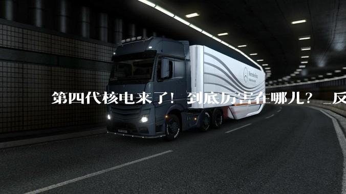 第四代核电来了！到底厉害在哪儿？_反应堆_核能_堆芯