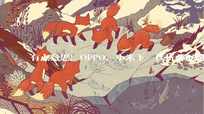 有点意思！OPPO、小米下一代折叠屏同时曝光_手机_阵营_苹果