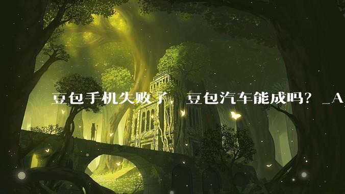 豆包手机失败了，豆包汽车能成吗？_App_产品_智能