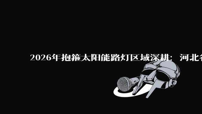 2026年抱箍太阳能路灯区域深耕：河北谷瑞思光电实践_产品_照明_项目