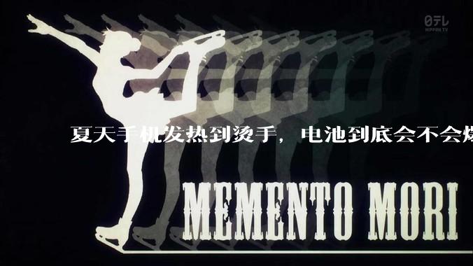 夏天手机发热到烫手，电池到底会不会爆炸啊？_电解液_隔膜_反应