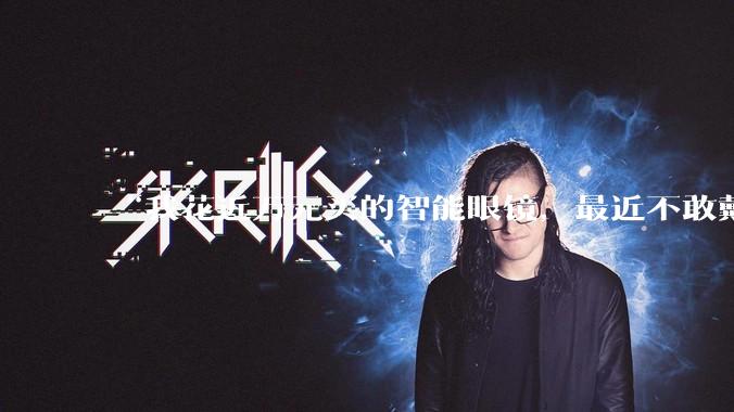 “我花近万元买的智能眼镜，最近不敢戴出门”_Rokid_手机_云女士