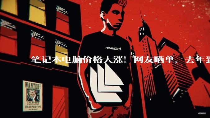 笔记本电脑价格大涨！网友晒单，去年到手七千，今年一万二了_影响_受访者_消费者