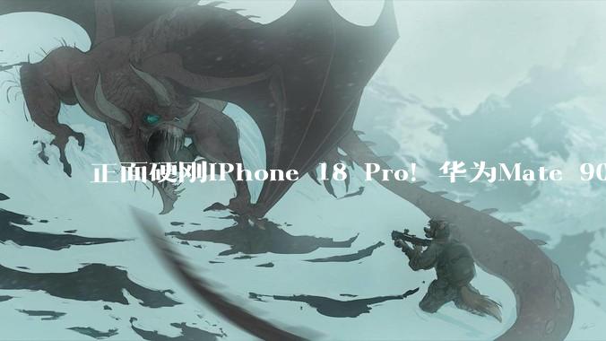 正面硬刚iPhone 18 Pro！华为Mate 90系列9月发布：首发麒麟2026+鸿蒙7_芯片_性能_晶体管