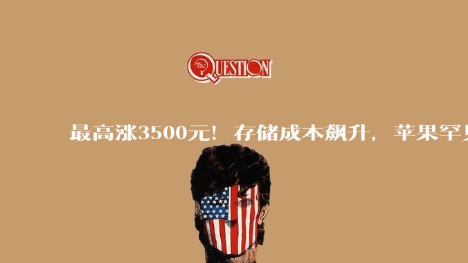 最高涨3500元！存储成本飙升，苹果罕见大规模涨价，消费者成“接盘侠”？_iPhone_Pro_Mac