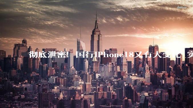 彻底泄密！国行iPhone18又有大变化_实体_Pro_苹果