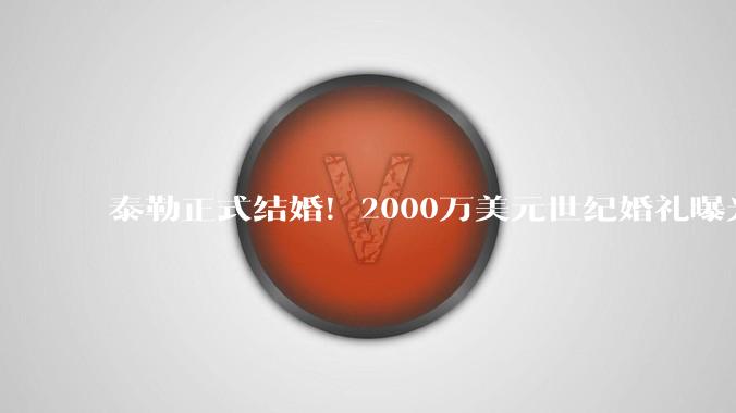 泰勒正式结婚！2000万美元世纪婚礼曝光，上千明星齐聚纽约_麦迪逊_花园_嘉宾