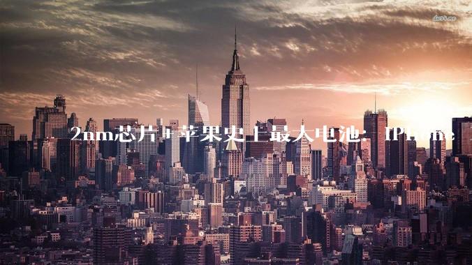 2nm芯片+苹果史上最大电池：iPhone 18 Pro销量会很恐怖_mAh_系列_Max