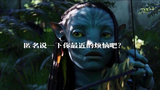 匿名说一下你最近的烦恼吧？