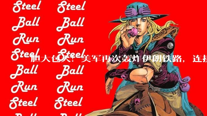 胆大包天！美军再次轰炸伊朗铁路，连接中俄通道中断，要变天了？_封锁_目标_设施